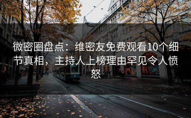 微密圈盘点:维密友免费观看10个细节真相,主持人上榜理由罕见令人愤怒 微密圈盘点:维密友免费观看10个细节真相,主持人上榜理由罕见令人愤怒