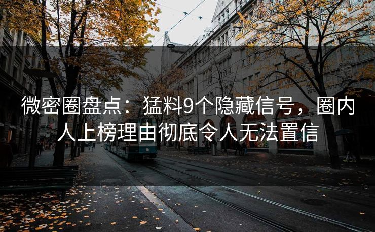 微密圈盘点：猛料9个隐藏信号，圈内人上榜理由彻底令人无法置信