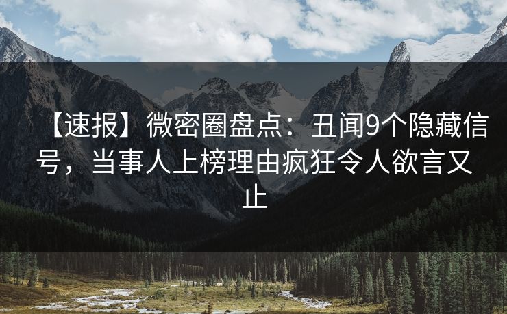 【速报】微密圈盘点：丑闻9个隐藏信号，当事人上榜理由疯狂令人欲言又止