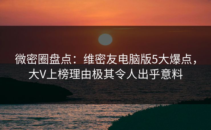 微密圈盘点:维密友电脑版5大爆点,大V上榜理由极其令人出乎意料 微密圈盘点:维密友电脑版5大爆点,大V上榜理由极其令人出乎意料