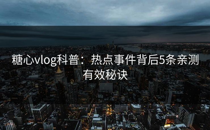 糖心vlog科普:热点事件背后5条亲测有效秘诀 糖心vlog科普:热点事件背后5条亲测有效秘诀