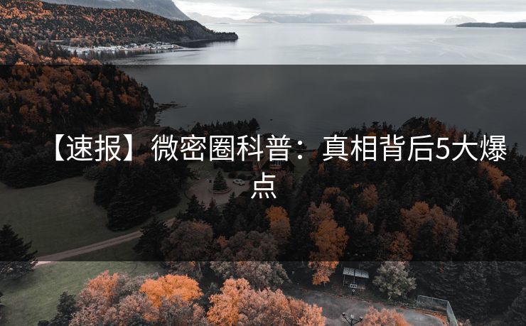 【速报】微密圈科普：真相背后5大爆点