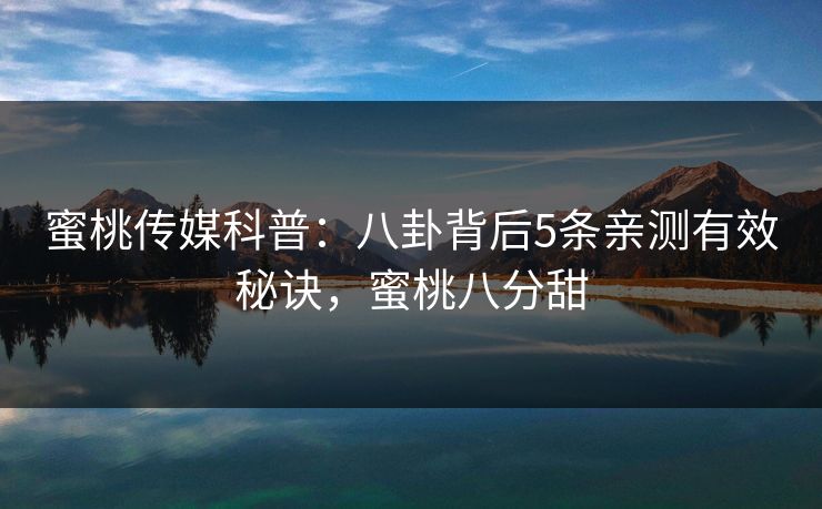 蜜桃传媒科普：八卦背后5条亲测有效秘诀，蜜桃八分甜