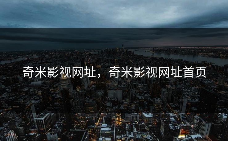 奇米影视网址，奇米影视网址首页