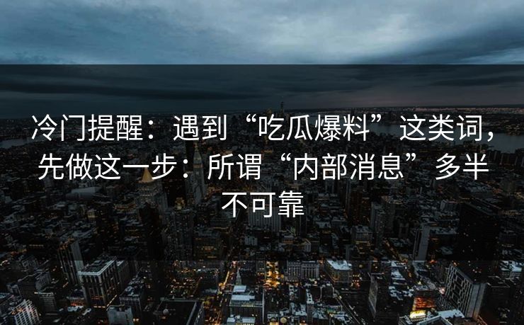 冷门提醒：遇到“吃瓜爆料”这类词，先做这一步：所谓“内部消息”多半不可靠